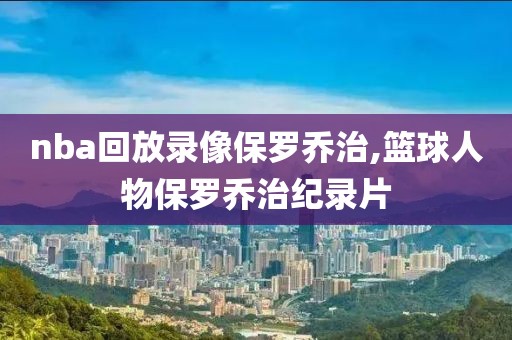 nba回放录像保罗乔治,篮球人物保罗乔治纪录片