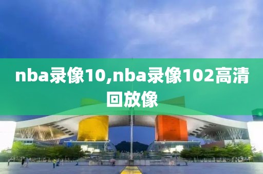 nba录像10,nba录像102高清回放像