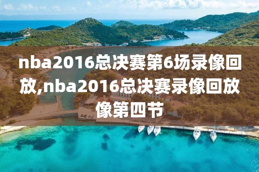nba2016总决赛第6场录像回放,nba2016总决赛录像回放像第四节