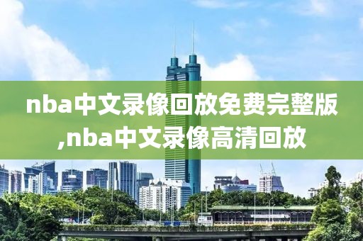 nba中文录像回放免费完整版,nba中文录像高清回放