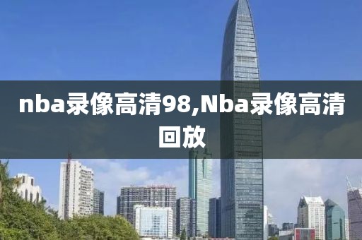 nba录像高清98,Nba录像高清回放