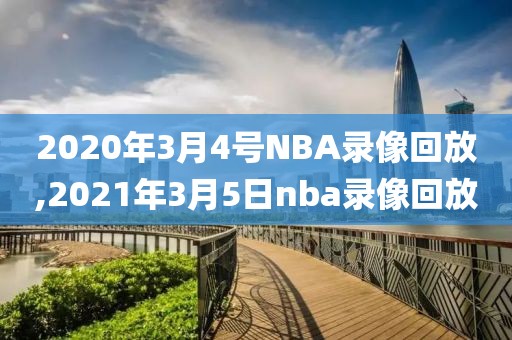 2020年3月4号NBA录像回放,2021年3月5日nba录像回放
