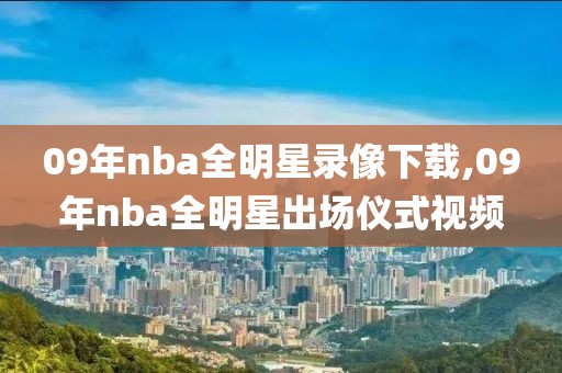 09年nba全明星录像下载,09年nba全明星出场仪式视频