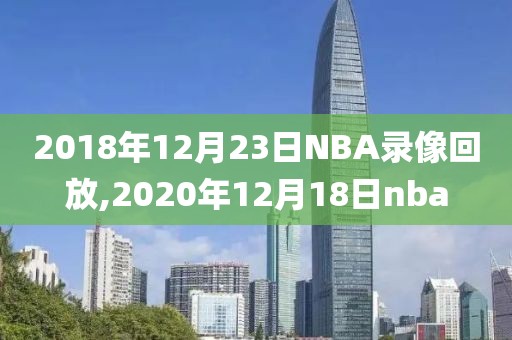 2018年12月23日NBA录像回放,2020年12月18日nba