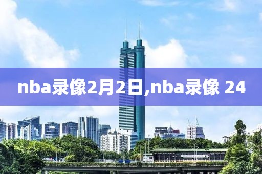 nba录像2月2日,nba录像 24