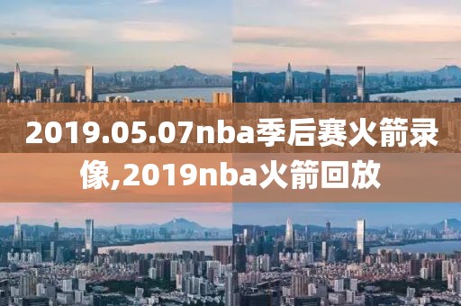 2019.05.07nba季后赛火箭录像,2019nba火箭回放