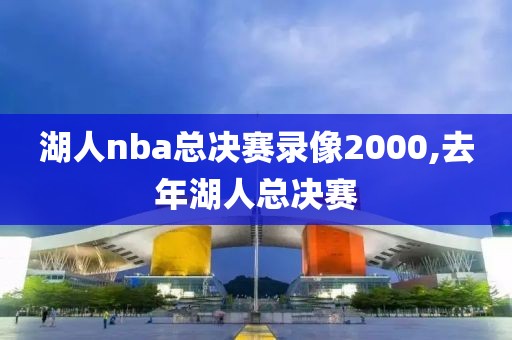 湖人nba总决赛录像2000,去年湖人总决赛