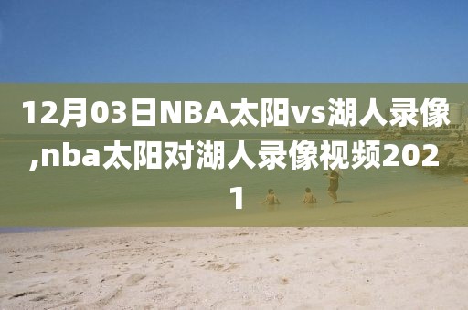 12月03日NBA太阳vs湖人录像,nba太阳对湖人录像视频2021