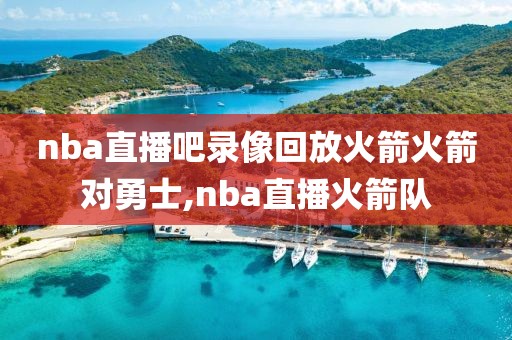 nba直播吧录像回放火箭火箭对勇士,nba直播火箭队