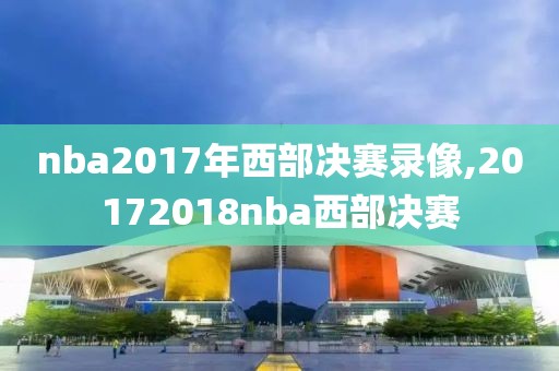 nba2017年西部决赛录像,20172018nba西部决赛