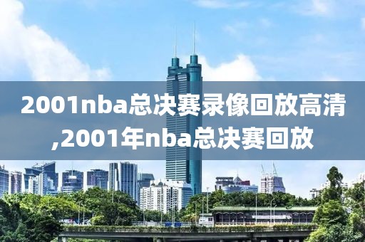 2001nba总决赛录像回放高清,2001年nba总决赛回放