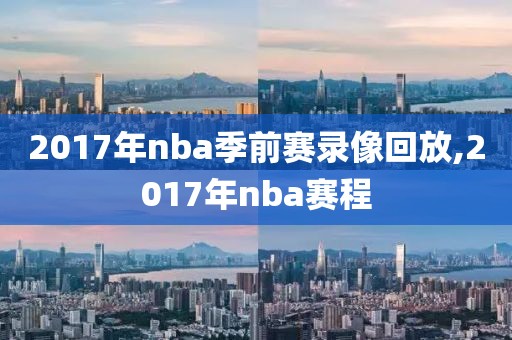 2017年nba季前赛录像回放,2017年nba赛程