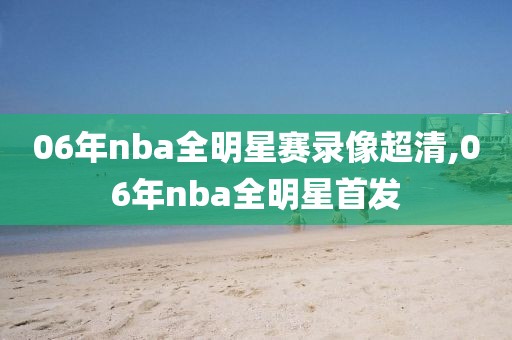 06年nba全明星赛录像超清,06年nba全明星首发