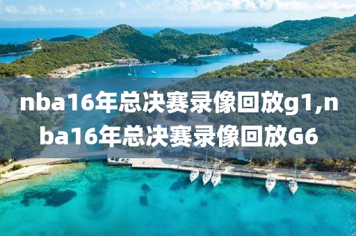nba16年总决赛录像回放g1,nba16年总决赛录像回放G6