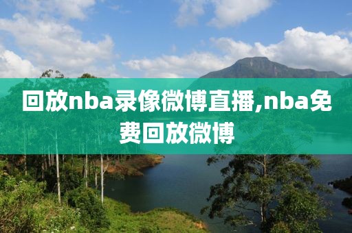 回放nba录像微博直播,nba免费回放微博