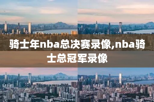 骑士年nba总决赛录像,nba骑士总冠军录像