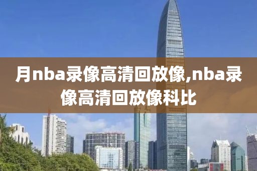 月nba录像高清回放像,nba录像高清回放像科比