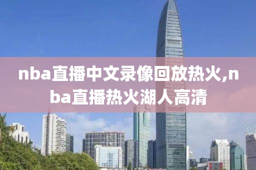 nba直播中文录像回放热火,nba直播热火湖人高清