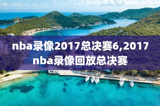 nba录像2017总决赛6,2017nba录像回放总决赛