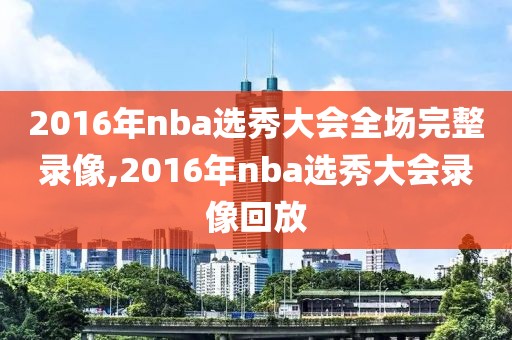 2016年nba选秀大会全场完整录像,2016年nba选秀大会录像回放