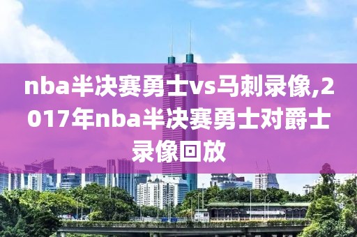 nba半决赛勇士vs马刺录像,2017年nba半决赛勇士对爵士录像回放