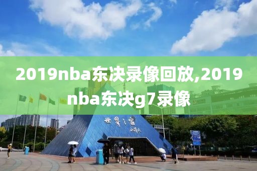 2019nba东决录像回放,2019nba东决g7录像