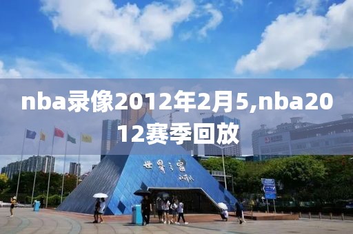 nba录像2012年2月5,nba2012赛季回放