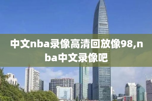 中文nba录像高清回放像98,nba中文录像吧