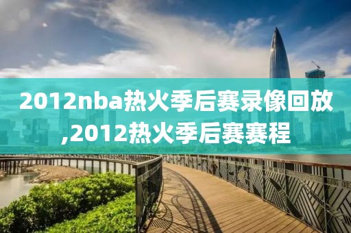 2012nba热火季后赛录像回放,2012热火季后赛赛程