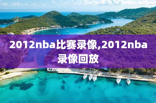 2012nba比赛录像,2012nba录像回放