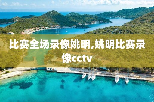 比赛全场录像姚明,姚明比赛录像cctv