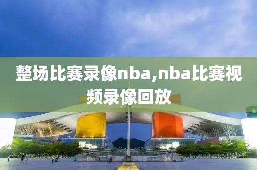 整场比赛录像nba,nba比赛视频录像回放
