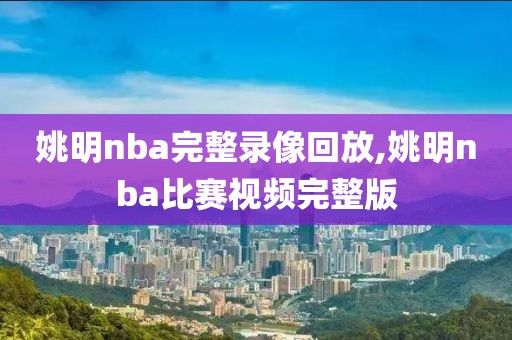 姚明nba完整录像回放,姚明nba比赛视频完整版