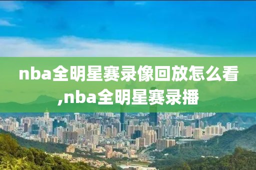 nba全明星赛录像回放怎么看,nba全明星赛录播