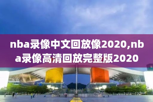 nba录像中文回放像2020,nba录像高清回放完整版2020