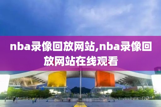 nba录像回放网站,nba录像回放网站在线观看