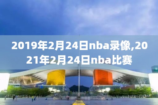 2019年2月24日nba录像,2021年2月24日nba比赛