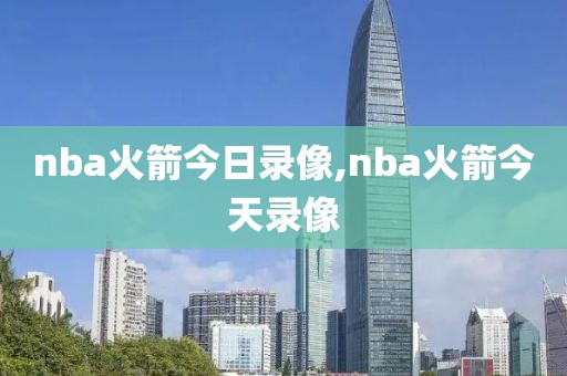 nba火箭今日录像,nba火箭今天录像