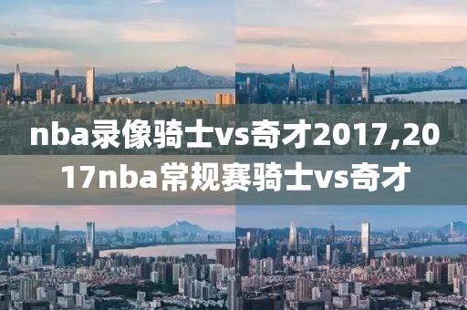 nba录像骑士vs奇才2017,2017nba常规赛骑士vs奇才