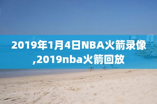 2019年1月4日NBA火箭录像,2019nba火箭回放