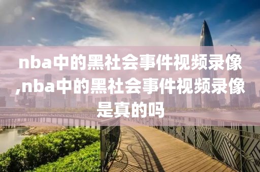 nba中的黑社会事件视频录像,nba中的黑社会事件视频录像是真的吗