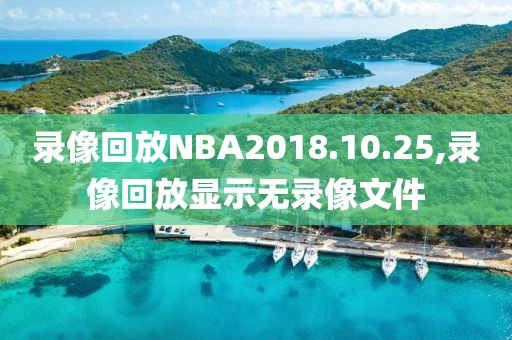 录像回放NBA2018.10.25,录像回放显示无录像文件