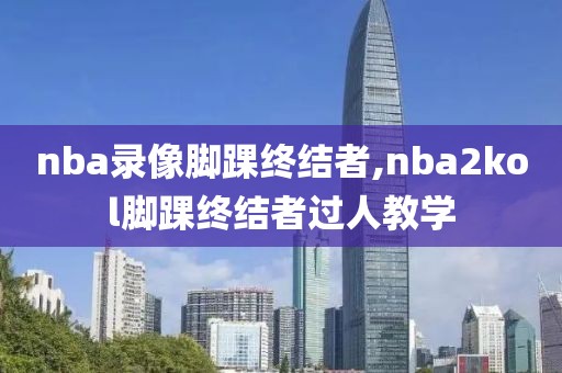 nba录像脚踝终结者,nba2kol脚踝终结者过人教学