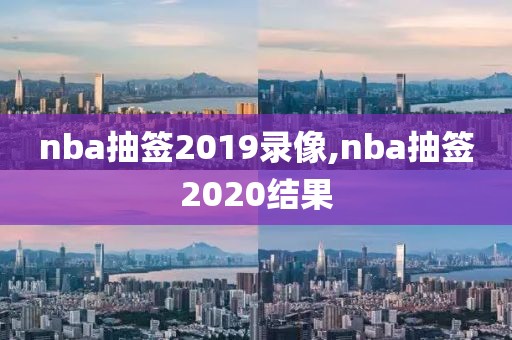 nba抽签2019录像,nba抽签2020结果