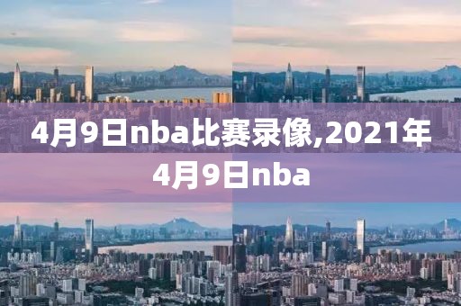 4月9日nba比赛录像,2021年4月9日nba