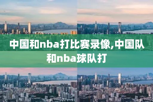 中国和nba打比赛录像,中国队和nba球队打