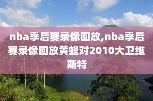 nba季后赛录像回放,nba季后赛录像回放黄蜂对2010大卫维斯特