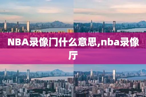 NBA录像门什么意思,nba录像厅