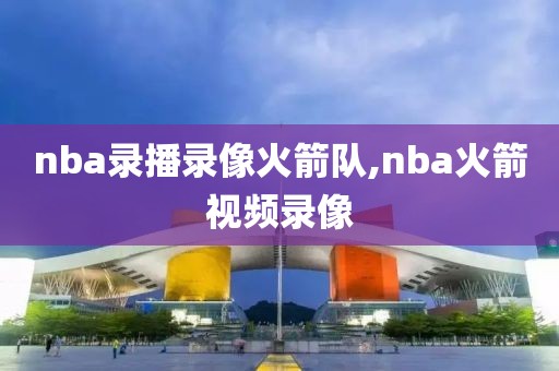 nba录播录像火箭队,nba火箭视频录像