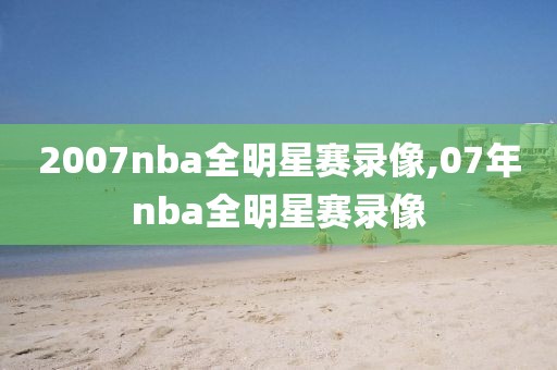 2007nba全明星赛录像,07年nba全明星赛录像
